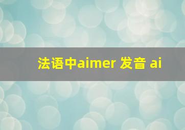 法语中aimer 发音 ai